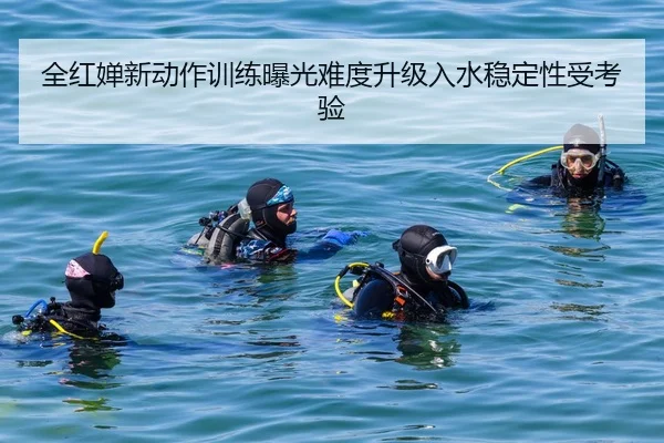 全红婵新动作训练曝光难度升级入水稳定性受考验